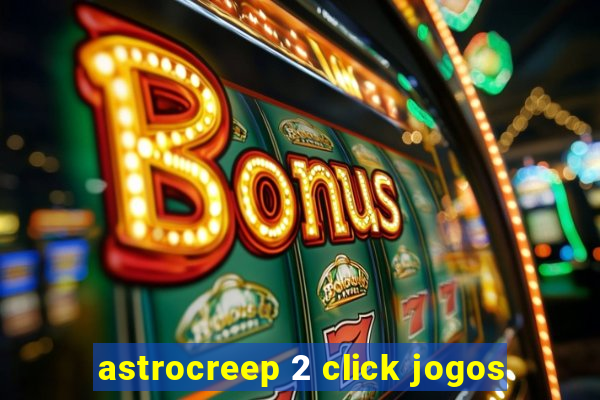 astrocreep 2 click jogos